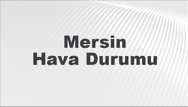 Mersin Hava Durumu | Mersin İçin Bugün, Yarın ve 5 Günlük Hava Durumu Nasıl Olacak? 17 Kasım 2024